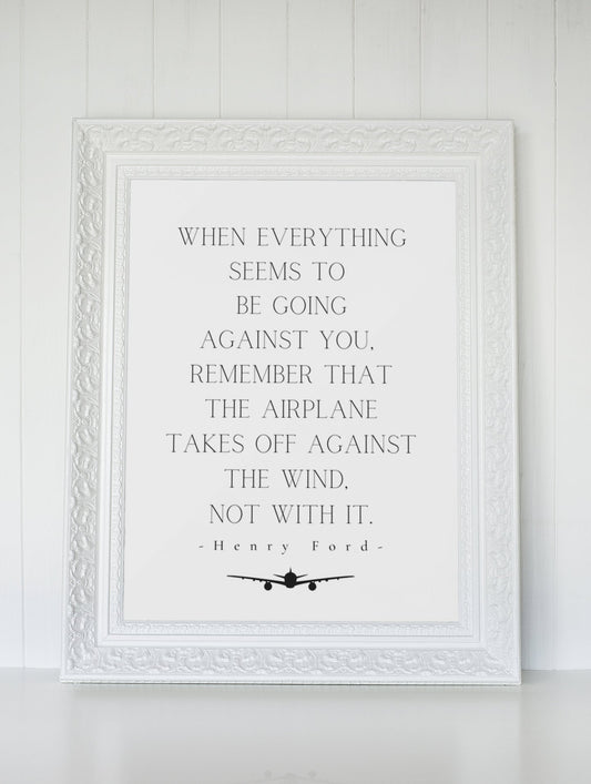 Aviation Quote print | When everything seems to be going against you, remember that the airplane takes off against the wind - Henry Ford